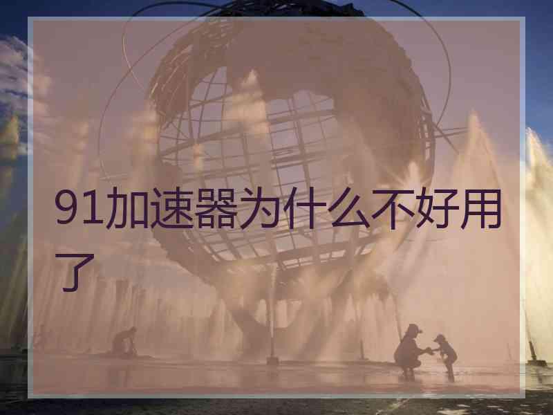 91加速器为什么不好用了